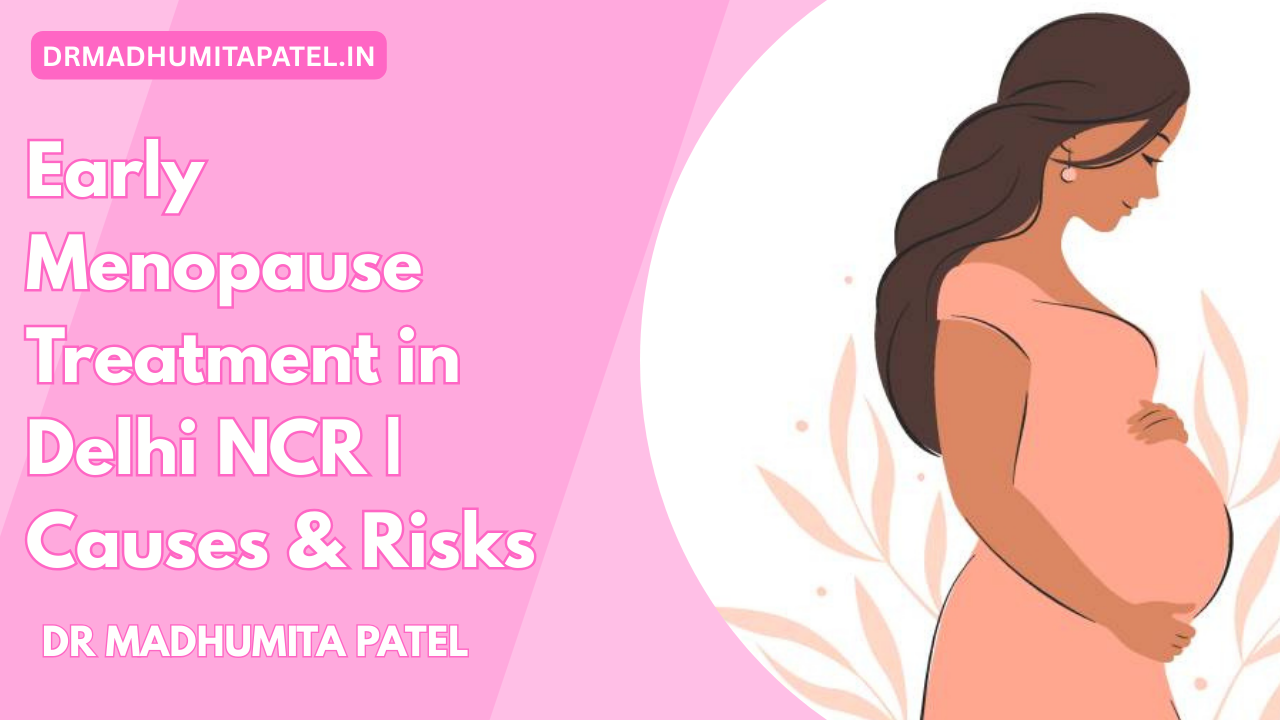 Early Menopause Treatment in Delhi NCR: Causes, Risks & Treatment