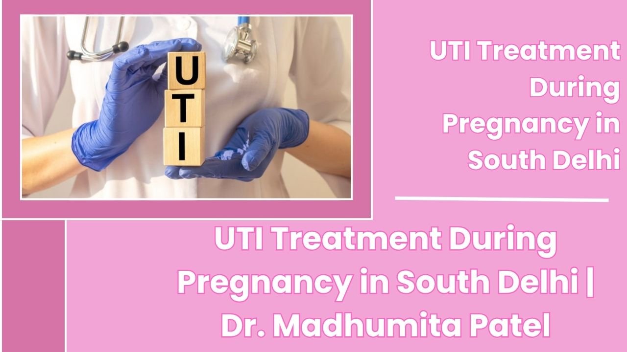 UTI Treatment During Pregnancy in South Delhi – Consult Dr. Madhumita Patel